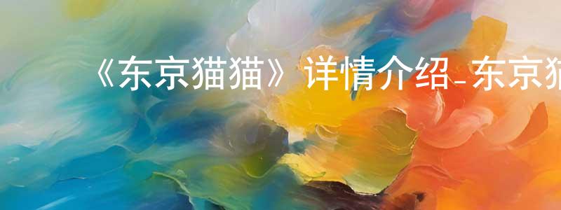 ﻿陈文礼的动漫综艺大全,﻿《东京猫猫》详情介绍_东京猫猫已完结在线观看_东京猫猫迅雷下载_日漫